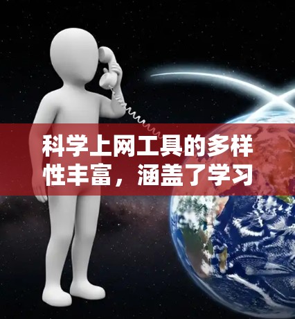 科学上网工具的多样性丰富,涵盖了学习、研究、教学等多个领域。以下是一些常用的科学上网工具,供你参考