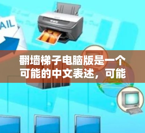 翻墙梯子电脑版是一个可能的中文表述,可能指的是一种用于通过网络设备来连接或管理网络的工具或软件。以下是一些可能的解释