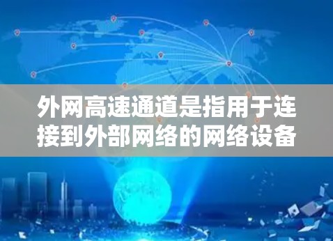 外网高速通道是指用于连接到外部网络的网络设备,包括网络接口(如路由器、交换机)USB接口和专用网络接口等。这些设备通过特定的接口连接到外部互联网,方便用户使用。以下是关于外网高速通道的详细信息