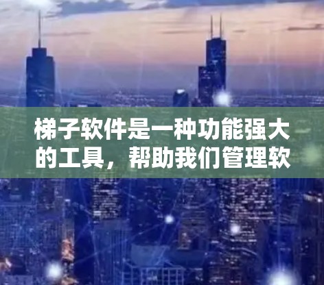 梯子软件是一种功能强大的工具,帮助我们管理软件的安装、配置和管理。以下是对梯子软件的详细说明