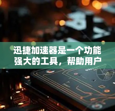 迅捷加速器是一个功能强大的工具,帮助用户加速网络流量,提升用户体验。以下是获取迅捷加速器的步骤