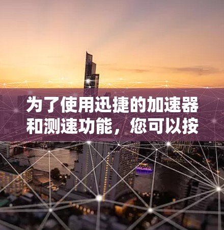 为了使用迅捷的加速器和测速功能,您可以按照以下步骤操作