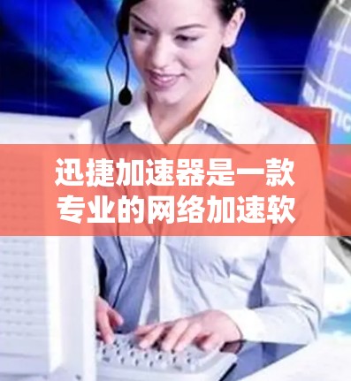迅捷加速器是一款专业的网络加速软件，支持用户在海外使用网络连接。以下是迅捷加速器在海外使用网络连接的步骤说明