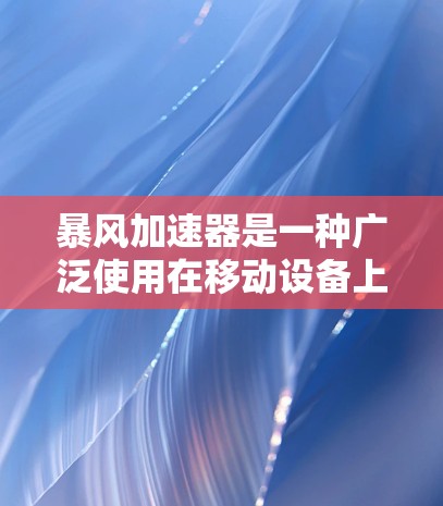 暴风加速器是一种广泛使用在移动设备上的软件,主要用于加速文件下载、清理缓存以及管理其他资源。以下是使用暴风加速器的详细步骤