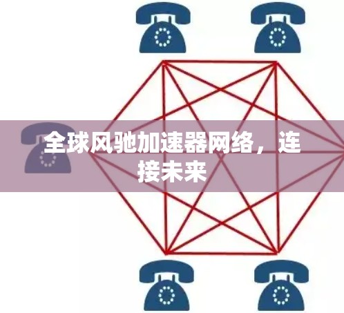 全球风驰加速器网络,连接未来