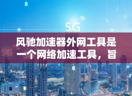 风驰加速器外网工具是一个网络加速工具，旨在帮助用户提升网络速度。以下是关于该工具的详细信息