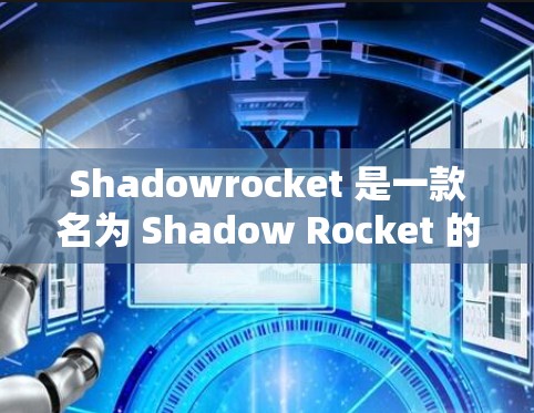 Shadowrocket 是一款名为 Shadow Rocket 的游戏或应用。以下是关于 Shadowrocket 的下载和使用教程