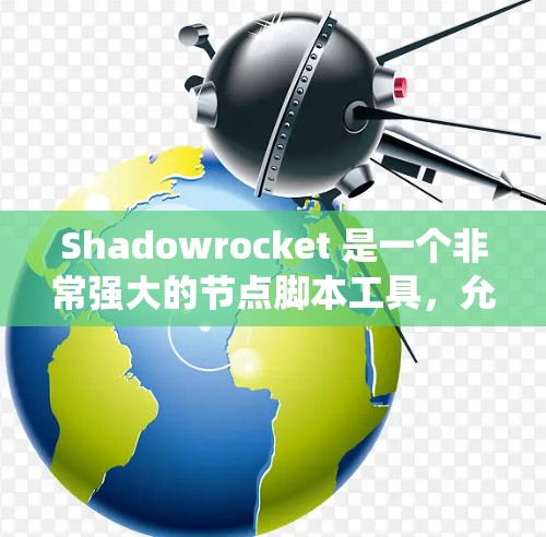 Shadowrocket 是一个非常强大的节点脚本工具,允许你创建和运行动画脚本。以下是一步步的指南,帮助你系统地了解和使用它的节点设置