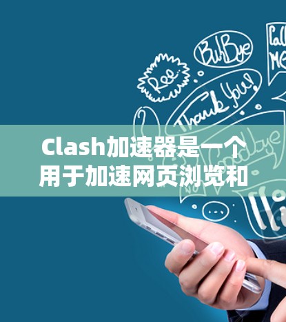 Clash加速器是一个用于加速网页浏览和下载的工具,旨在提高用户的浏览和下载效率。以下是使用Clash加速器的步骤和注意事项