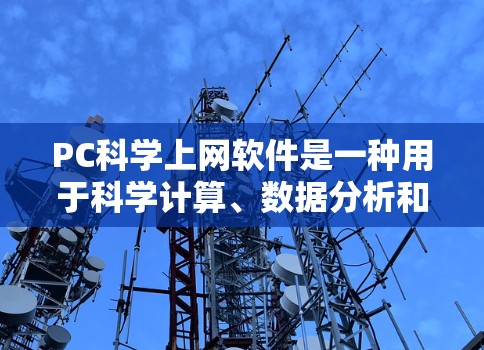 PC科学上网软件是一种用于科学计算、数据分析和图形绘制的软件工具。这些软件通常支持编程和数学建模，广泛应用于学术、科研和工程领域。以下是几种常见的科学上网软件及其特点