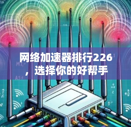 网络加速器排行226,选择你的好帮手 网络加速器排行226,选择你的好帮手
