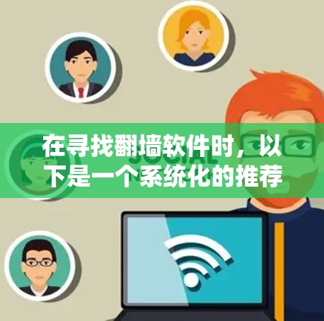 在寻找翻墙软件时，以下是一个系统化的推荐过程