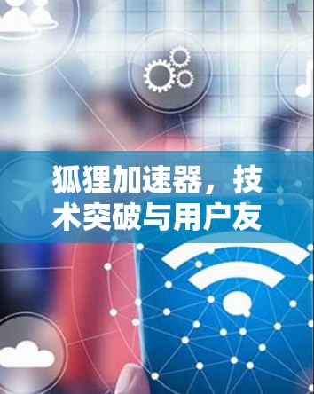 狐狸加速器,技术突破与用户友好