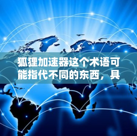 狐狸加速器这个术语可能指代不同的东西，具体取决于上下文。如果你指的是某个特定公司或技术，建议提供更多上下文信息，以便更准确地回答。常见的狐狸加速器可能与以下几种有关