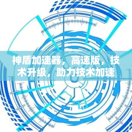 神盾加速器,高速版,技术升级,助力技术加速