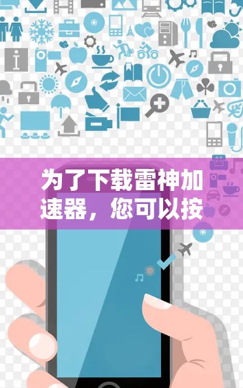 为了下载雷神加速器，您可以按照以下步骤操作