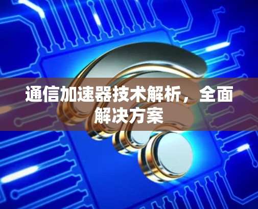 通信加速器技术解析，全面解决方案