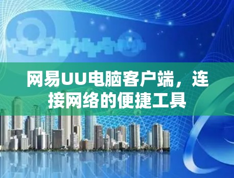 网易UU电脑客户端,连接网络的便捷工具 网易UU电脑客户端,连接网络的便捷工具