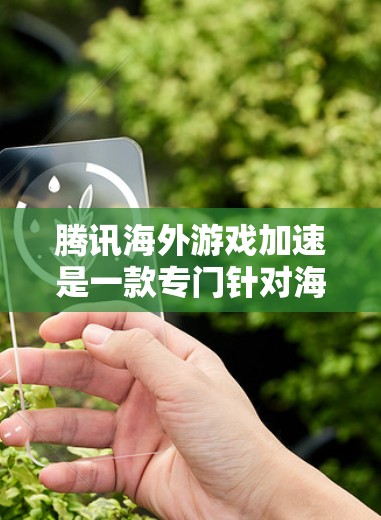 腾讯海外游戏加速是一款专门针对海外用户设计的加速软件，旨在提升游戏体验。以下是其详细介绍和关键点