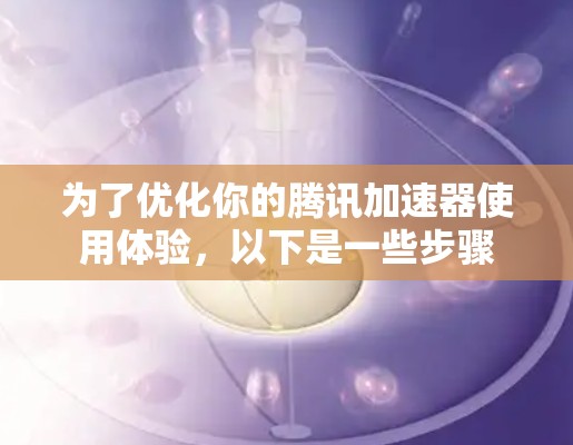 为了优化你的腾讯加速器使用体验，以下是一些步骤