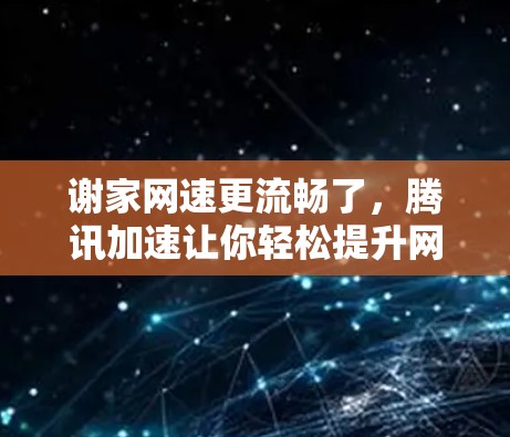 谢家网速更流畅了,腾讯加速让你轻松提升网络速度