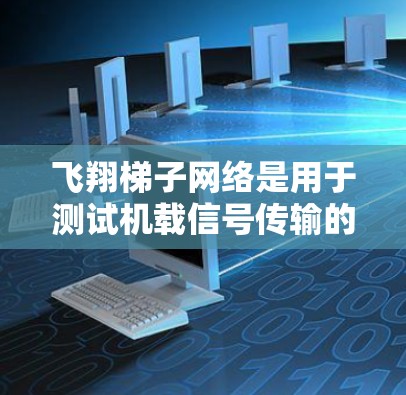飞翔梯子网络是用于测试机载信号传输的网络基础设施，通常用于测试机载信号链路的性能。为了测试其测速，可以按照以下步骤进行