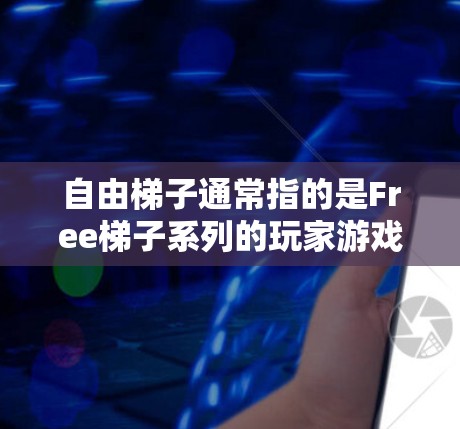 自由梯子通常指的是Free梯子系列的玩家游戏。以下是关于Free梯子的一些信息