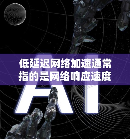 低延迟网络加速通常指的是网络响应速度较慢的问题,可能影响用户体验。以下是一些常见解决方案 低延迟网络加速通常指的是网络响应速度较慢的问题,可能影响用户体验。以下是一些常见解决方案