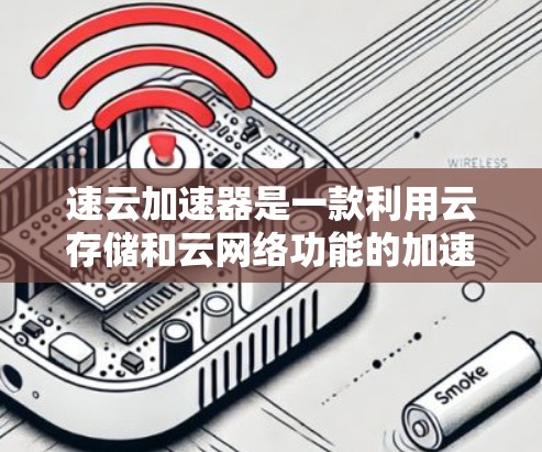 速云加速器是一款利用云存储和云网络功能的加速器,主要用来在不同网络之间快速切换或保持连接。它可以帮助用户在手机和电脑之间切换网络,提升连接速度,同时可能还提供优化功能和用户友好的界面 速云加速器是一款利用云存储和云网络功能的加速器,主要用来在不同网络之间快速切换或保持连接。它可以帮助用户在手机和电脑之间切换网络,提升连接速度,同时可能还提供优化功能和用户友好的界面