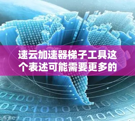 速云加速器梯子工具这个表述可能需要更多的上下文来理解。以下是几种可能的解释和建议