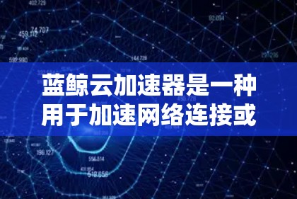 蓝鲸云加速器是一种用于加速网络连接或提升数据传输速度的软件或设备。它通常通过网络加速技术将原始数据传输到目标设备,以提高带宽利用率和数据传输速率