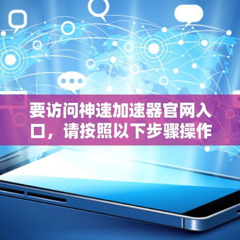 要访问神速加速器官网入口，请按照以下步骤操作