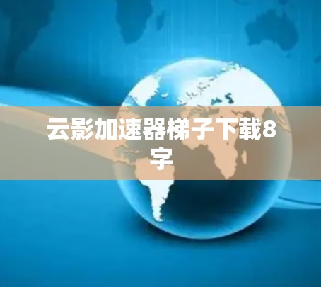 云影加速器梯子下载8字 云影加速器梯子下载8字