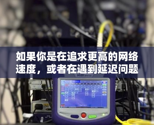 如果你是在追求更高的网络速度，或者在遇到延迟问题时需要使用加速器，可以按照以下步骤进行