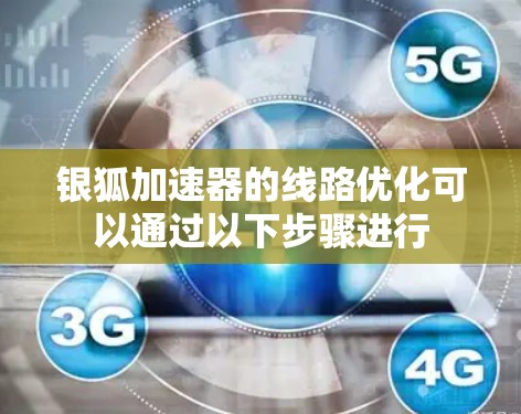 银狐加速器的线路优化可以通过以下步骤进行