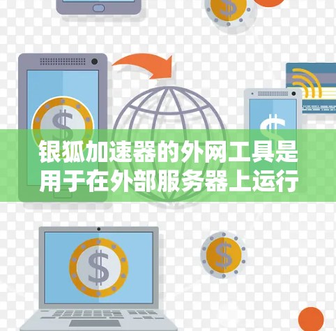 银狐加速器的外网工具是用于在外部服务器上运行的银狐加速器。以下是对该工具的详细介绍