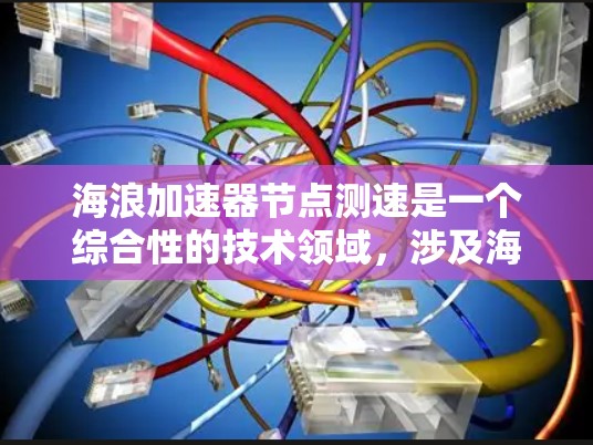 海浪加速器节点测速是一个综合性的技术领域,涉及海浪模拟、节点测试和数据分析。以下是对该领域的详细介绍 海浪加速器节点测速是一个综合性的技术领域,涉及海浪模拟、节点测试和数据分析。以下是对该领域的详细介绍