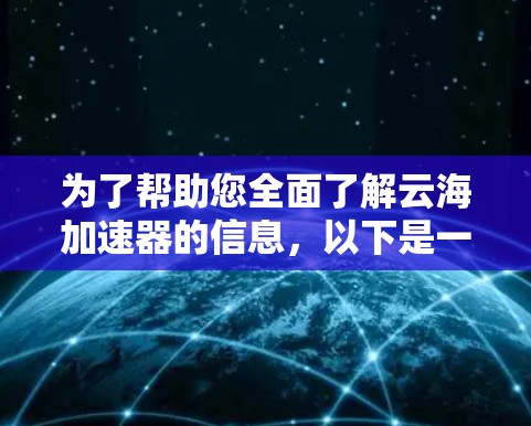 为了帮助您全面了解云海加速器的信息,以下是一些步骤和建议
