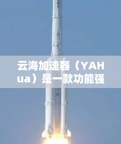 云海加速器(YAHua)是一款功能强大的加速器软件,旨在帮助用户快速提升网页加载速度。以下是关于云海加速器的体验分析