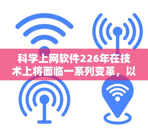 科学上网软件226年在技术上将面临一系列变革,以适应未来科技的发展需求。以下是对这一时代的科学上网软件的总结