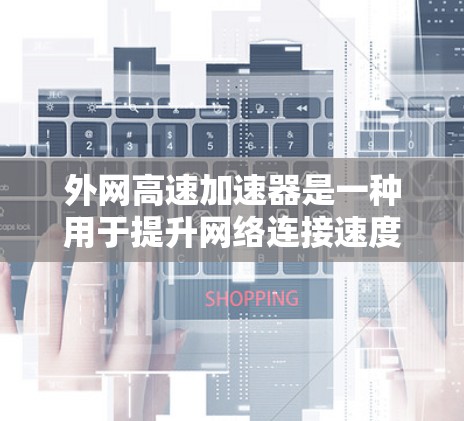 外网高速加速器是一种用于提升网络连接速度的设备,通常连接到外部网络,通过优化数据传输和流量管理,使本地设备能够更快地连接到网络。以下是对外网高速加速器的详细介绍