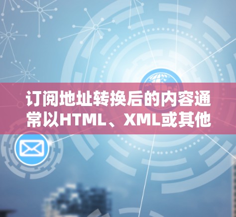 订阅地址转换后的内容通常以HTML、XML或其他格式保存,具体取决于使用的工具。以下是将地址转换后的链接或内容展示为HTML格式的方法 订阅地址转换后的内容通常以HTML、XML或其他格式保存,具体取决于使用的工具。以下是将地址转换后的链接或内容展示为HTML格式的方法