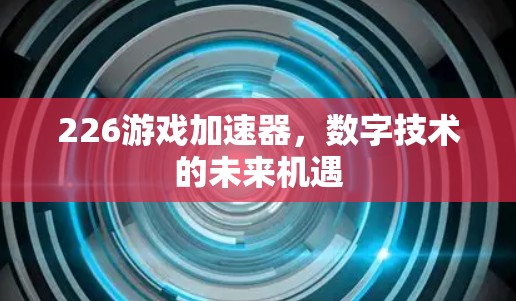 226游戏加速器,数字技术的未来机遇