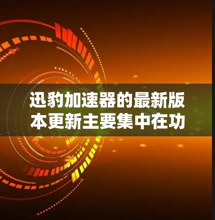 迅豹加速器的最新版本更新主要集中在功能优化、性能提升以及对特殊文件的支持上。以下是基于用户反馈的几个版本更新的主要内容