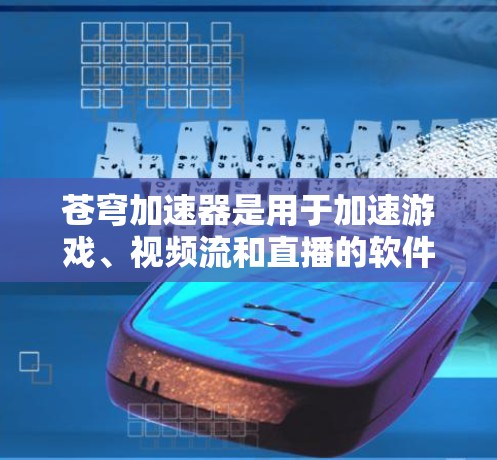 苍穹加速器是用于加速游戏、视频流和直播的软件,支持多种格式转换和同步功能。以下是关于苍穹加速器的详细信息
