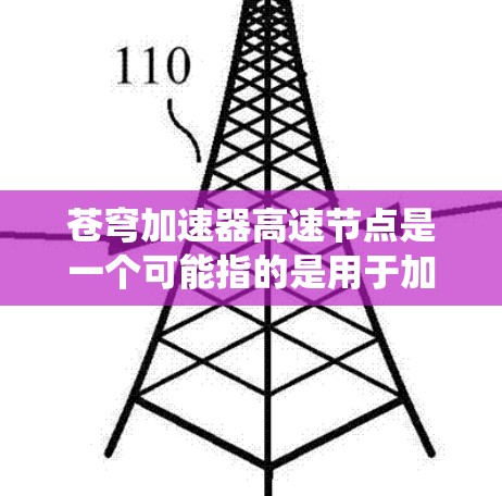 苍穹加速器高速节点是一个可能指的是用于加速和提升的系统,可能涉及多个领域。以下是对这一概念的详细分析