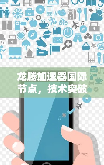龙腾加速器国际节点,技术突破,助力通信网络的高效运行