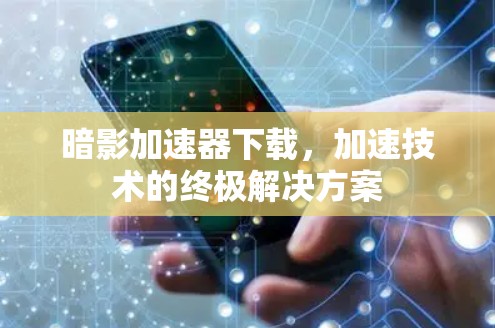 暗影加速器下载,加速技术的终极解决方案