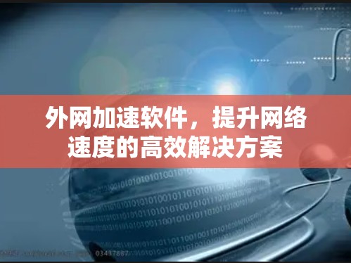 外网加速软件，提升网络速度的高效解决方案
