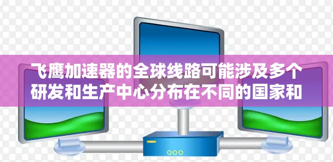 飞鹰加速器的全球线路可能涉及多个研发和生产中心分布在不同的国家和地区，以支持其飞行器在各种空间和太空应用中的高效推进。以下是一些可能的全球线路布局